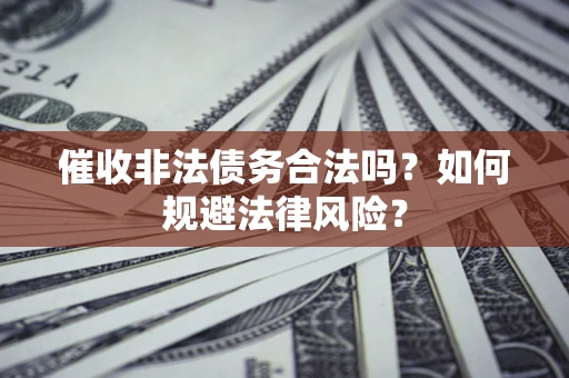 武汉催收非法债务合法吗？如何规避法律风险？