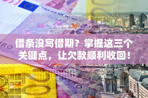 武汉借条没写借期？掌握这三个关键点，让欠款顺利收回！