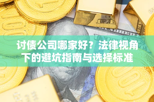 武汉讨债公司哪家好？法律视角下的避坑指南与选择标准