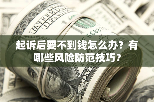 武汉起诉后要不到钱怎么办?有哪些风险防范技巧? 武汉起诉后要不到钱怎么办?有哪些风险防范技巧?