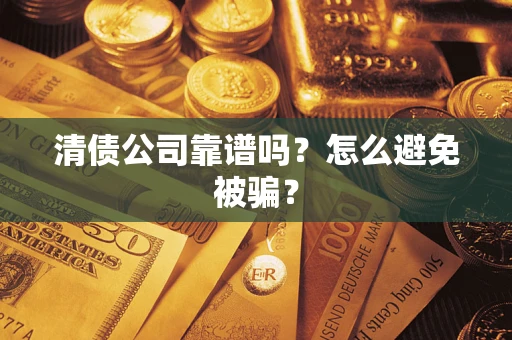 武汉清债公司靠谱吗？怎么避免被骗？