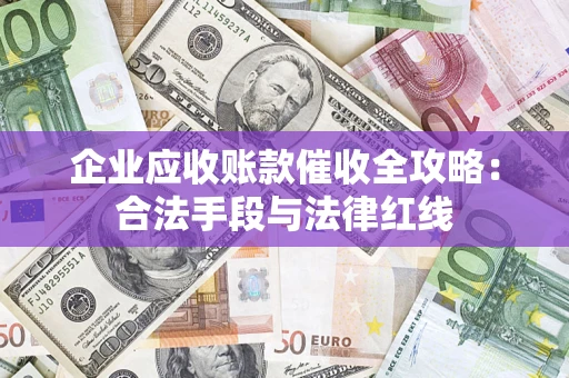 武汉企业应收账款催收全攻略：合法手段与法律红线