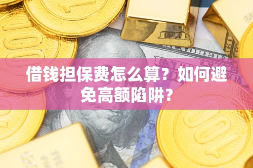 武汉借钱担保费怎么算？如何避免高额陷阱？