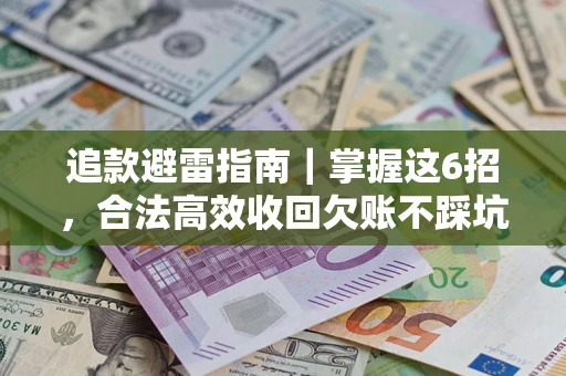 武汉追款避雷指南｜掌握这6招，合法高效收回欠账不踩坑