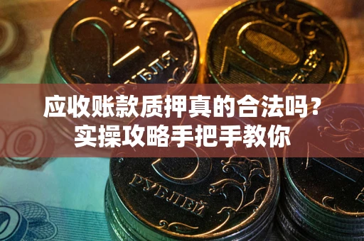 武汉应收账款质押真的合法吗？实操攻略手把手教你