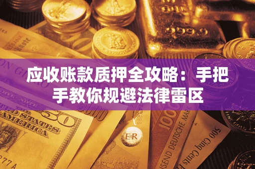 武汉应收账款质押全攻略：手把手教你规避法律雷区