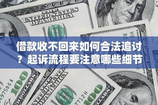 武汉借款收不回来如何合法追讨？起诉流程要注意哪些细节？
