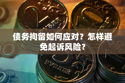 武汉债务拘留如何应对？怎样避免起诉风险？