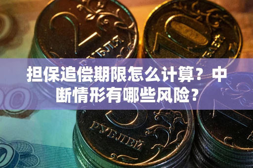 武汉担保追偿期限怎么计算？中断情形有哪些风险？