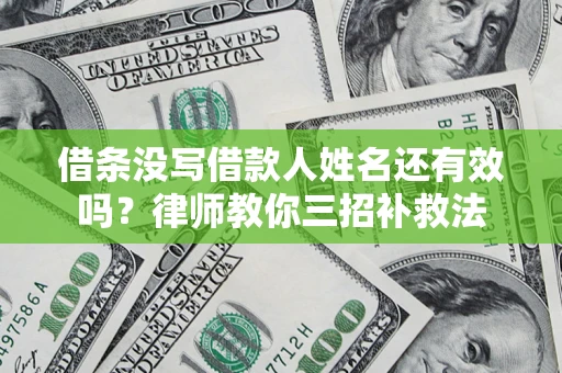 武汉借条没写借款人姓名还有效吗？律师教你三招补救法