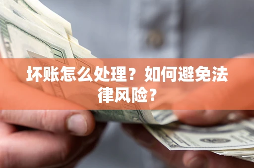 武汉坏账怎么处理？如何避免法律风险？