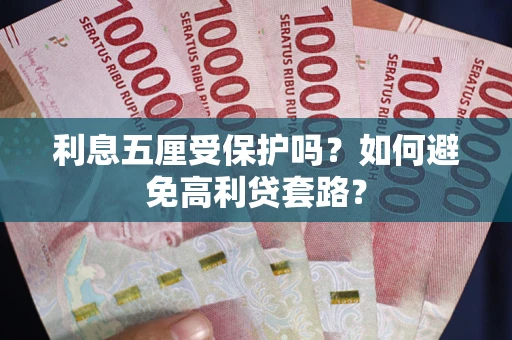 武汉利息五厘受保护吗？如何避免高利贷套路？