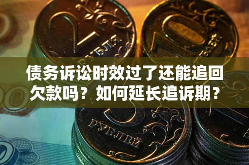 武汉债务诉讼时效过了还能追回欠款吗？如何延长追诉期？