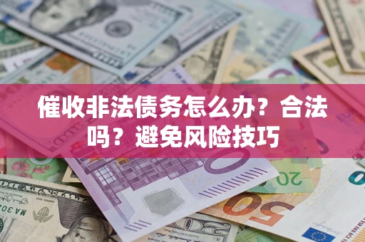 武汉催收非法债务怎么办？合法吗？避免风险技巧
