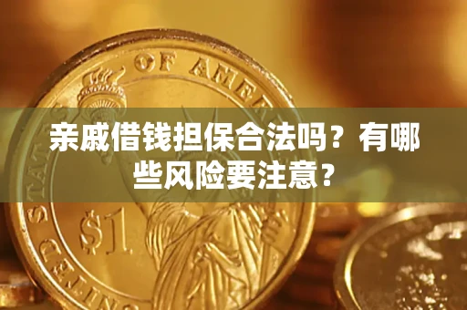 武汉亲戚借钱担保合法吗？有哪些风险要注意？