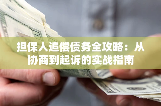 武汉担保人追偿债务全攻略:从协商到起诉的实战指南 武汉担保人追偿债务全攻略:从协商到起诉的实战指南