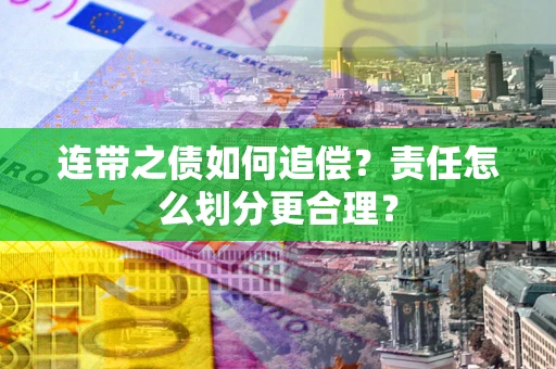 武汉连带之债如何追偿？责任怎么划分更合理？