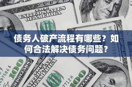 武汉债务人破产流程有哪些？如何合法解决债务问题？