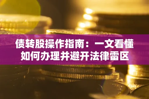 武汉债转股操作指南：一文看懂如何办理并避开法律雷区