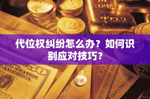 武汉代位权纠纷怎么办？如何识别应对技巧？