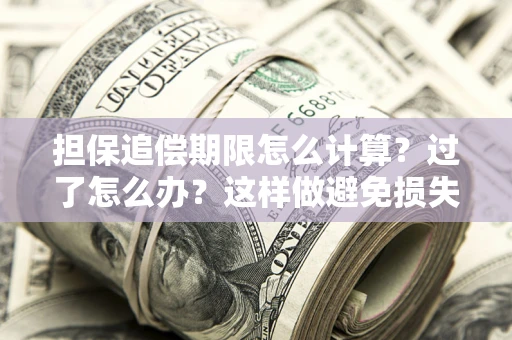 武汉担保追偿期限怎么计算？过了怎么办？这样做避免损失！