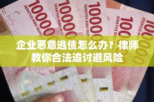 武汉企业恶意逃债怎么办？律师教你合法追讨避风险