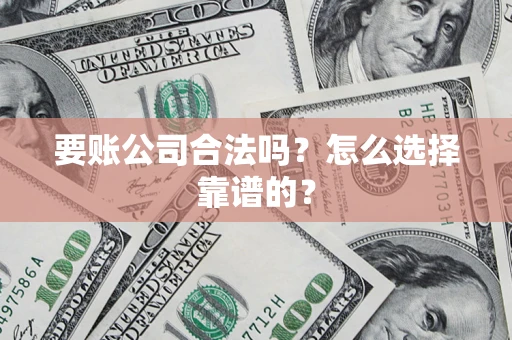 武汉要账公司合法吗？怎么选择靠谱的？