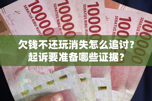 武汉欠钱不还玩消失怎么追讨？起诉要准备哪些证据？