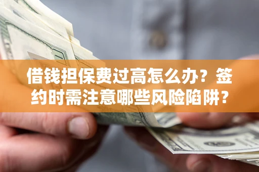 武汉借钱担保费过高怎么办？签约时需注意哪些风险陷阱？