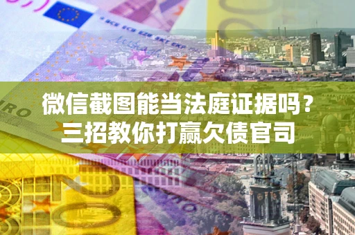 武汉微信截图能当法庭证据吗？三招教你打赢欠债官司