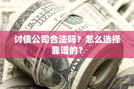 武汉讨债公司合法吗？怎么选择靠谱的？