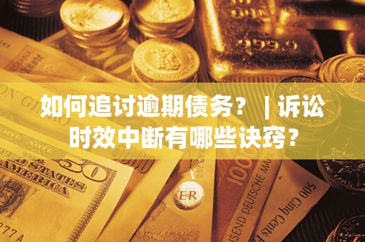 武汉如何追讨逾期债务？ | 诉讼时效中断有哪些诀窍？