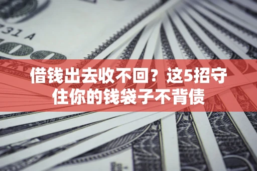武汉借钱出去收不回？这5招守住你的钱袋子不背债