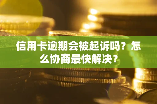 武汉信用卡逾期会被起诉吗？怎么协商最快解决？