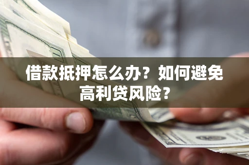 武汉借款抵押怎么办？如何避免高利贷风险？