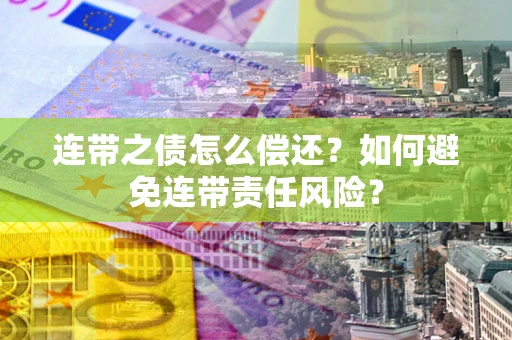 武汉连带之债怎么偿还？如何避免连带责任风险？