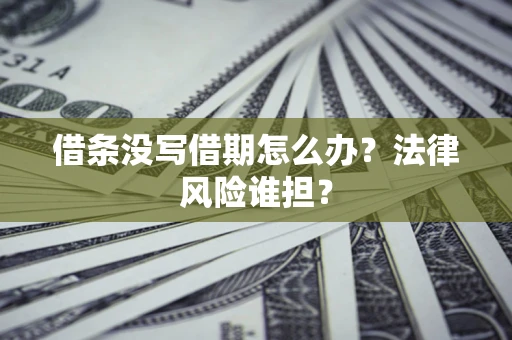 武汉借条没写借期怎么办？法律风险谁担？