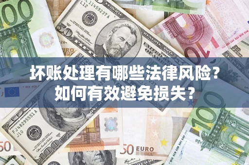 武汉坏账处理有哪些法律风险？如何有效避免损失？