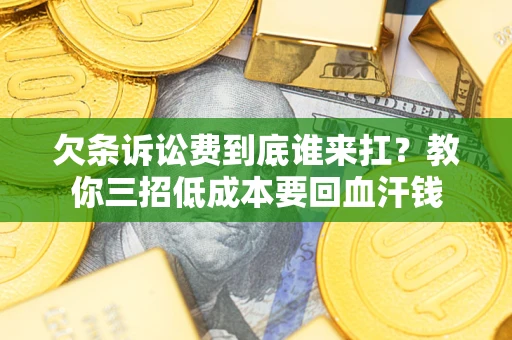 武汉欠条诉讼费到底谁来扛？教你三招低成本要回血汗钱